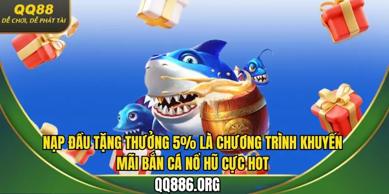 Nạp đầu tặng thưởng 5% là chương trình khuyến mãi bắn cá nổ hũ cực hot